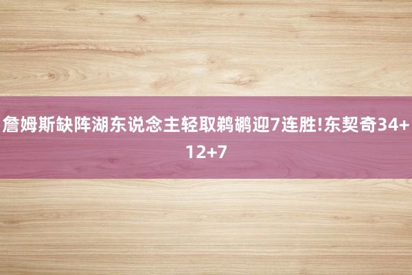詹姆斯缺阵湖东说念主轻取鹈鹕迎7连胜!东契奇34+12+7